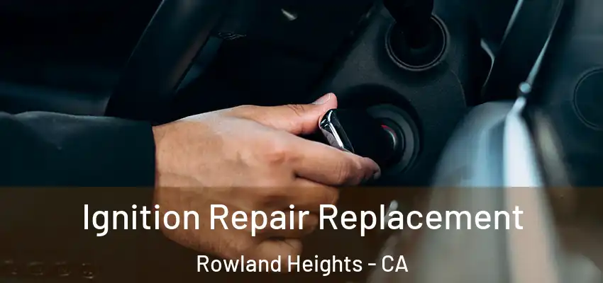  Ignition Repair Replacement Rowland Heights - CA